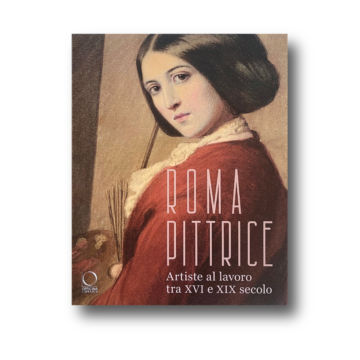 Roma pittrice: Artiste al lavoro tra XVI e XIX secolo